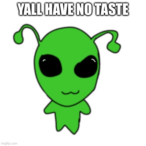 funky green alien | YALL HAVE NO TASTE | image tagged in funky green alien | made w/ Imgflip meme maker