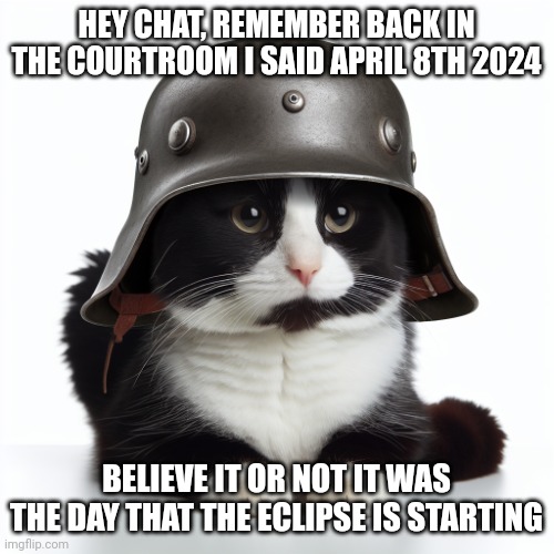 Happens Around 2:00 | HEY CHAT, REMEMBER BACK IN THE COURTROOM I SAID APRIL 8TH 2024; BELIEVE IT OR NOT IT WAS THE DAY THAT THE ECLIPSE IS STARTING | image tagged in kaiser_floppa_the_1st silly post | made w/ Imgflip meme maker