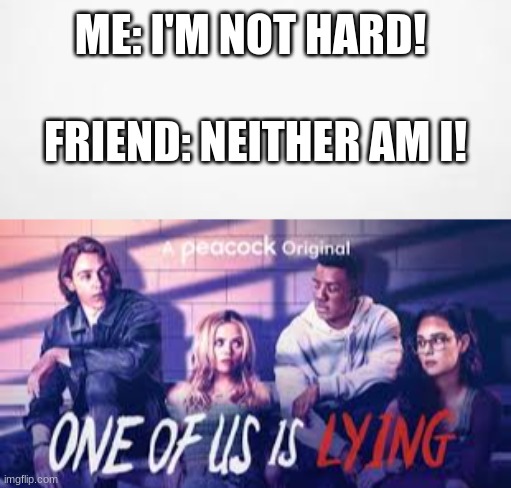 One of us is Lying | ME: I'M NOT HARD! FRIEND: NEITHER AM I! | image tagged in one of us is lying | made w/ Imgflip meme maker