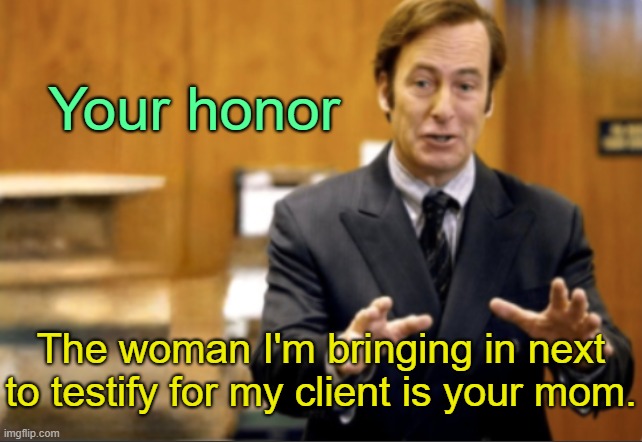 . | Your honor; The woman I'm bringing in next to testify for my client is your mom. | image tagged in saul goodman defending | made w/ Imgflip meme maker