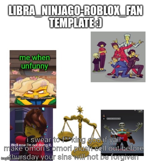 i am serious. | i swear to f**king god if yall make omori's omori plush sell out before thursday your sins will not be forgiven | image tagged in libra | made w/ Imgflip meme maker