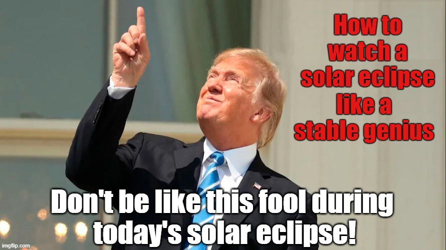 Happy Solar Eclipse Day! | How to watch a solar eclipse; like a stable genius; Don't be like this fool during
 today's solar eclipse! | image tagged in donald trump,fool,solar eclipse,burning eyes | made w/ Imgflip meme maker