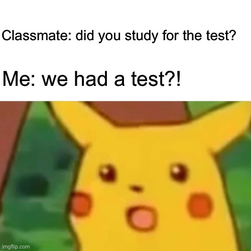 LOL | Classmate: did you study for the test? Me: we had a test?! | image tagged in memes,surprised pikachu,hilarious memes,school meme | made w/ Imgflip meme maker
