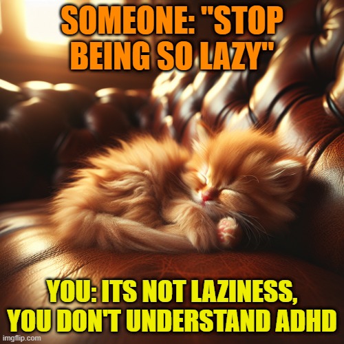 kitten sleeping on couch | SOMEONE: "STOP BEING SO LAZY"; YOU: ITS NOT LAZINESS, YOU DON'T UNDERSTAND ADHD | image tagged in kitten sleeping on couch | made w/ Imgflip meme maker