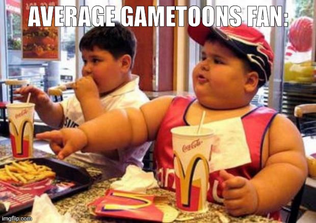 McDonald's fat boy | AVERAGE GAMETOONS FAN: | image tagged in mcdonald's fat boy | made w/ Imgflip meme maker