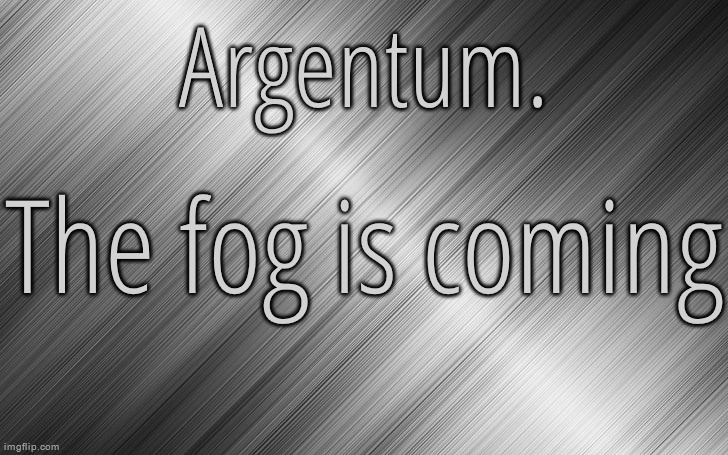 Today. | The fog is coming | image tagged in silver announcement template 6 5 | made w/ Imgflip meme maker