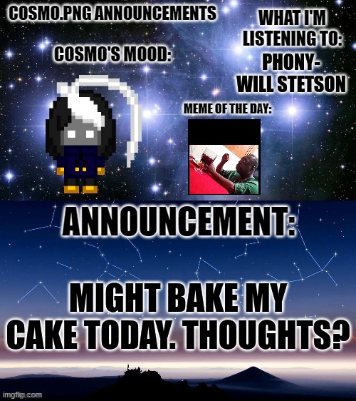 might put a few user-themed decorations on it ^^ | PHONY- WILL STETSON; MIGHT BAKE MY CAKE TODAY. THOUGHTS? | image tagged in cosmo png announcement template | made w/ Imgflip meme maker
