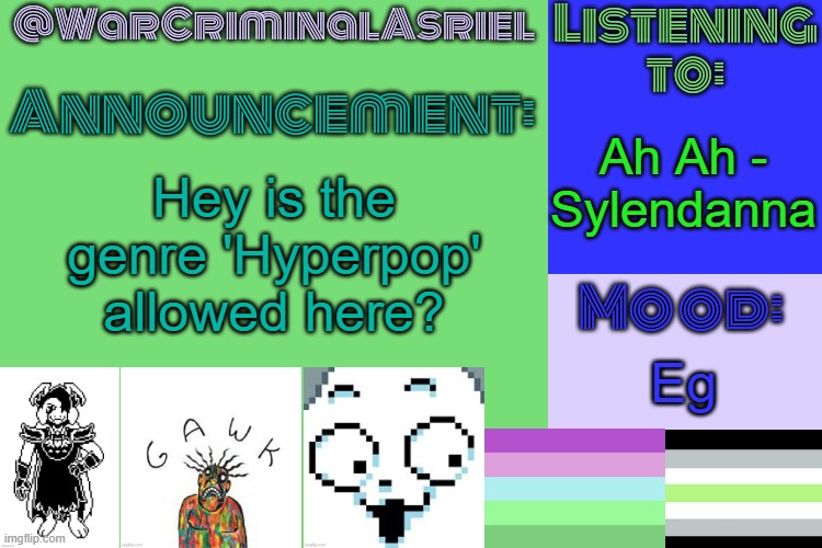 WarCriminalAsriel's Announcement temp by emma | Ah Ah - Sylendanna; Hey is the genre 'Hyperpop' allowed here? Eg | image tagged in warcriminalasriel's announcement temp by emma | made w/ Imgflip meme maker