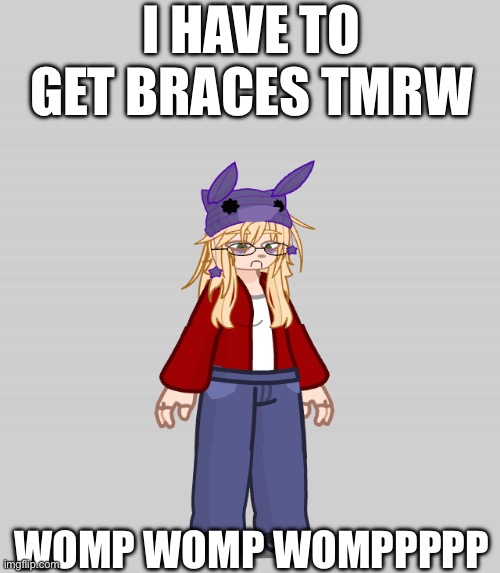 I HAVE TO GET BRACES TMRW; WOMP WOMP WOMPPPPP | image tagged in womp womp | made w/ Imgflip meme maker