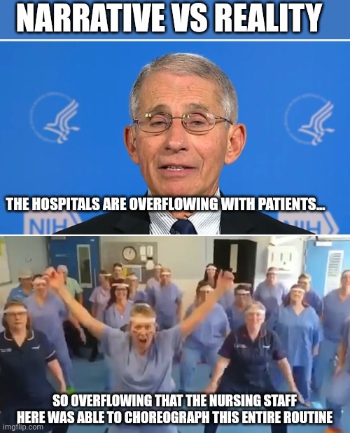 NARRATIVE VS REALITY; THE HOSPITALS ARE OVERFLOWING WITH PATIENTS... SO OVERFLOWING THAT THE NURSING STAFF HERE WAS ABLE TO CHOREOGRAPH THIS ENTIRE ROUTINE | image tagged in dr fauci,virtue signaling | made w/ Imgflip meme maker