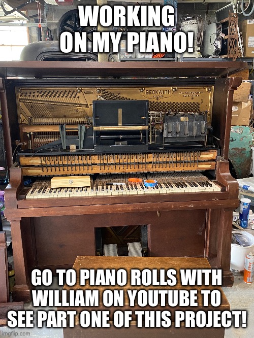I have other videos too :) | WORKING ON MY PIANO! GO TO PIANO ROLLS WITH WILLIAM ON YOUTUBE TO SEE PART ONE OF THIS PROJECT! | image tagged in piano,work | made w/ Imgflip meme maker
