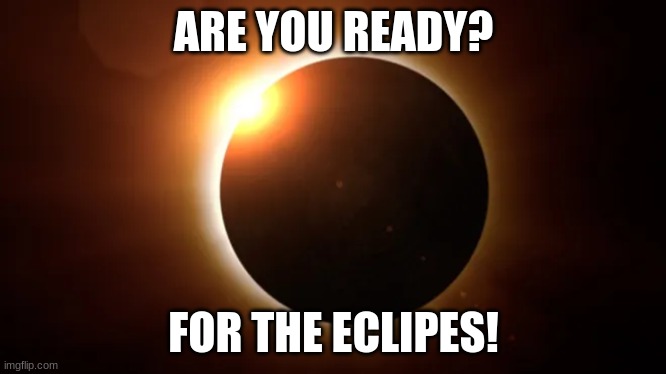 April 8, 2024 Baby! | ARE YOU READY? FOR THE ECLIPSE! | image tagged in solar eclipse,awesome,fun | made w/ Imgflip meme maker