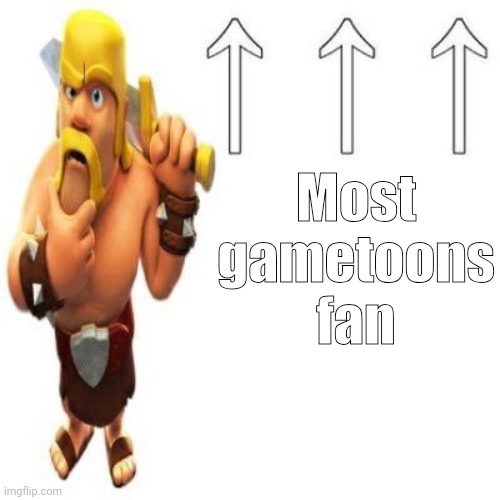 Repost | Most gametoons fan | image tagged in clash of clans barbarian pointing at the user above | made w/ Imgflip meme maker