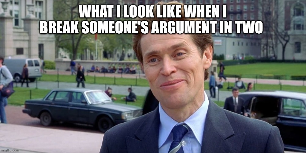 Willem Defoe | WHAT I LOOK LIKE WHEN I BREAK SOMEONE'S ARGUMENT IN TWO | image tagged in you know i'm something of a scientist myself | made w/ Imgflip meme maker