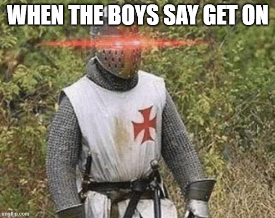 Growing Stronger Crusader | WHEN THE BOYS SAY GET ON | image tagged in growing stronger crusader | made w/ Imgflip meme maker