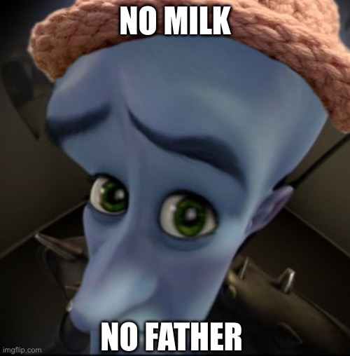 No milk | NO MILK; NO FATHER | image tagged in mega mind | made w/ Imgflip meme maker
