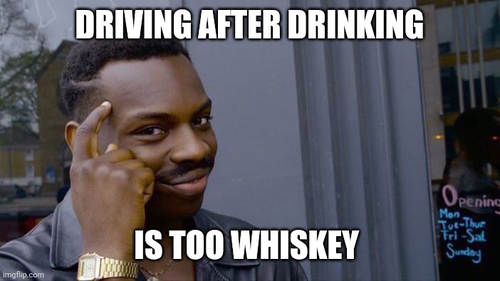 Roll Safe Think About It | DRIVING AFTER DRINKING; IS TOO WHISKEY | image tagged in memes,roll safe think about it | made w/ Imgflip meme maker