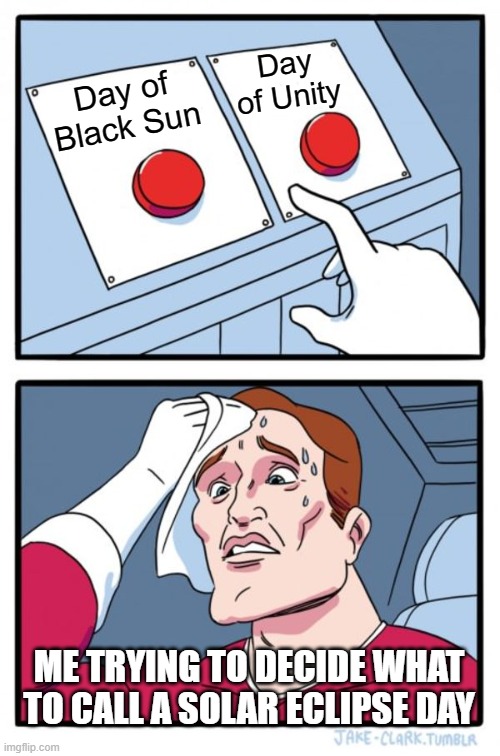 Two Buttons | Day of Unity; Day of Black Sun; ME TRYING TO DECIDE WHAT TO CALL A SOLAR ECLIPSE DAY | image tagged in memes,two buttons | made w/ Imgflip meme maker