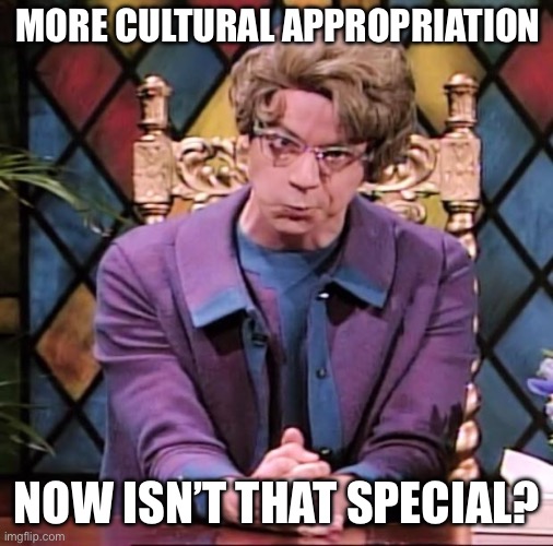 The Church Lady | MORE CULTURAL APPROPRIATION NOW ISN’T THAT SPECIAL? | image tagged in the church lady | made w/ Imgflip meme maker