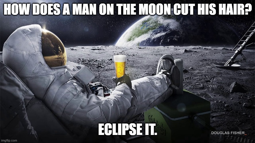 Daily Bad Dad Joke  April 8, 2024 | HOW DOES A MAN ON THE MOON CUT HIS HAIR? ECLIPSE IT. | image tagged in man on the moon | made w/ Imgflip meme maker