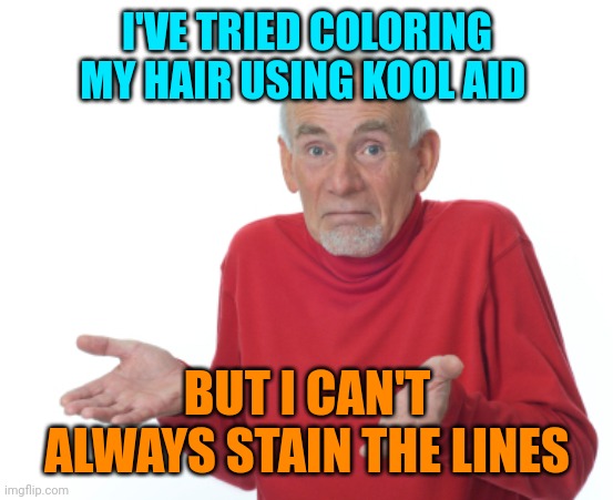 Guess I'll die  | I'VE TRIED COLORING MY HAIR USING KOOL AID; BUT I CAN'T ALWAYS STAIN THE LINES | image tagged in guess i'll die | made w/ Imgflip meme maker