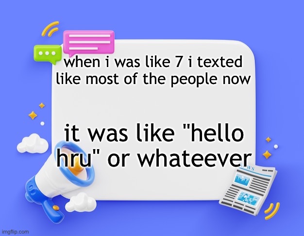 facebook ahh announcement template | when i was like 7 i texted like most of the people now; it was like "hello hru" or whateever | image tagged in facebook ahh announcement template | made w/ Imgflip meme maker