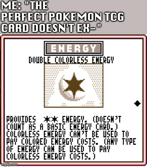 ME: "THE PERFECT POKEMON TCG CARD DOESN'T EX-" | image tagged in pokemon,pokemon tcg,gbc,gb,retro,card game | made w/ Imgflip meme maker