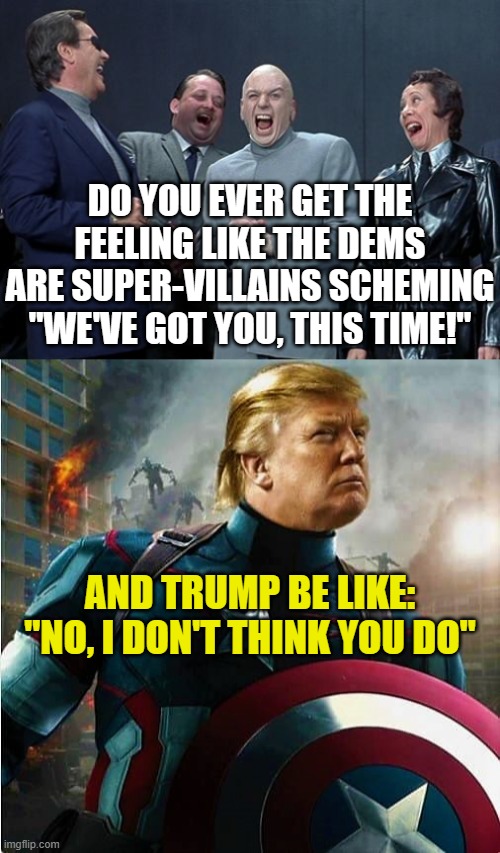 DO YOU EVER GET THE FEELING LIKE THE DEMS ARE SUPER-VILLAINS SCHEMING "WE'VE GOT YOU, THIS TIME!"; AND TRUMP BE LIKE:
"NO, I DON'T THINK YOU DO" | image tagged in memes,laughing villains,captain america | made w/ Imgflip meme maker