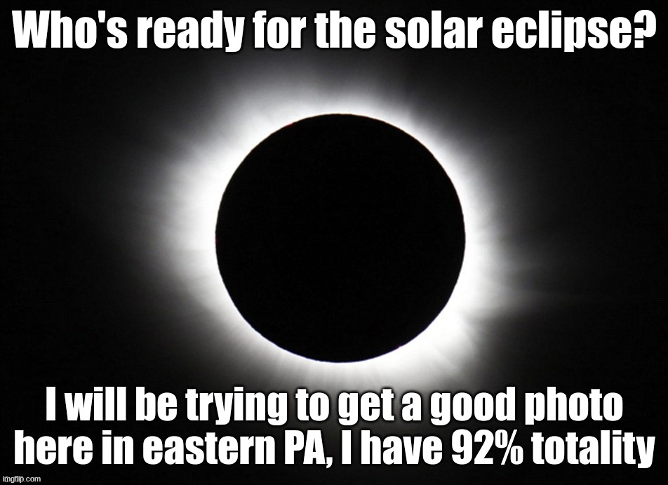 Send in your photos to this stream! | Who's ready for the solar eclipse? I will be trying to get a good photo here in eastern PA, I have 92% totality | image tagged in solar eclipse | made w/ Imgflip meme maker