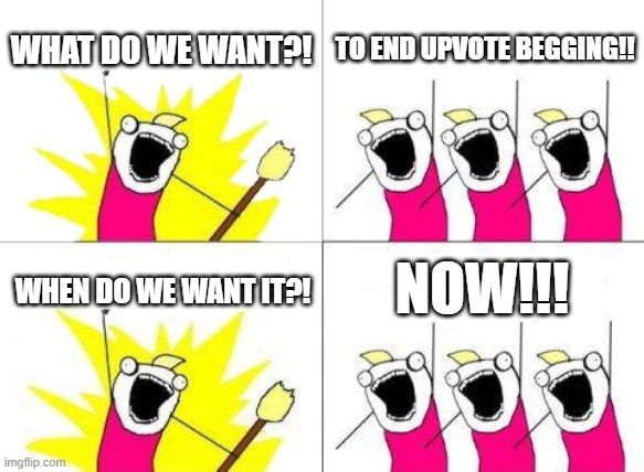 #stopupvotebeggers | WHAT DO WE WANT?! TO END UPVOTE BEGGING!! NOW!!! WHEN DO WE WANT IT?! | image tagged in memes,what do we want | made w/ Imgflip meme maker