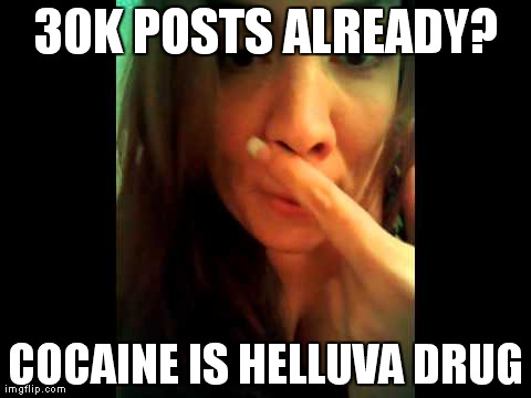 30K POSTS ALREADY? COCAINE IS HELLUVA DRUG | made w/ Imgflip meme maker