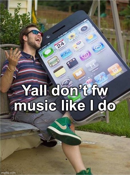 Giant iPhone | Yall don’t fw music like I do | image tagged in giant iphone | made w/ Imgflip meme maker