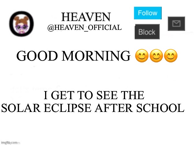 We were forced to listen to “Total eclipse of the heart” | GOOD MORNING 😊😊😊; I GET TO SEE THE SOLAR ECLIPSE AFTER SCHOOL | image tagged in heaven s template | made w/ Imgflip meme maker