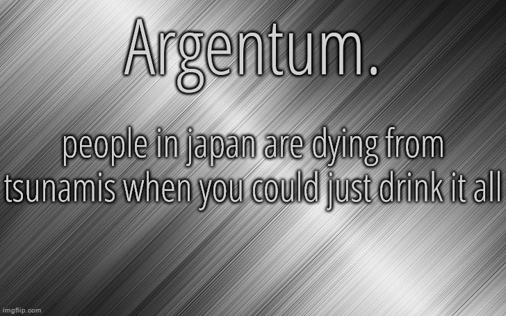 Silver Announcement Template 6.5 | people in japan are dying from tsunamis when you could just drink it all | image tagged in silver announcement template 6 5 | made w/ Imgflip meme maker