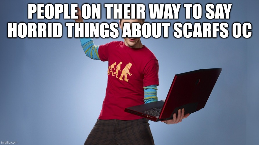 you know whoim talking about you 11 year old | PEOPLE ON THEIR WAY TO SAY HORRID THINGS ABOUT SCARFS OC | image tagged in yoink your meme is mine | made w/ Imgflip meme maker