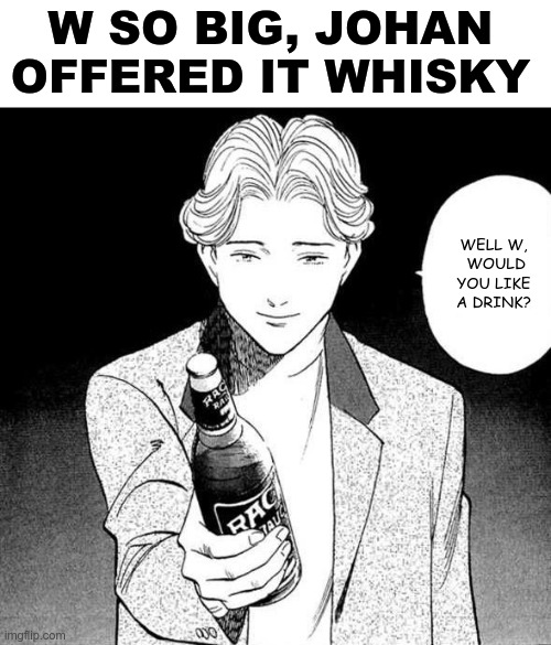 WELL W,
 WOULD YOU LIKE A DRINK? W SO BIG, JOHAN OFFERED IT WHISKY | made w/ Imgflip meme maker