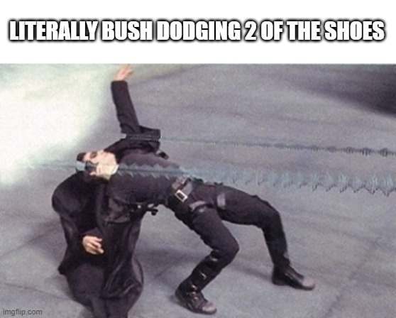 neo dodging a bullet matrix | LITERALLY BUSH DODGING 2 OF THE SHOES | image tagged in neo dodging a bullet matrix | made w/ Imgflip meme maker