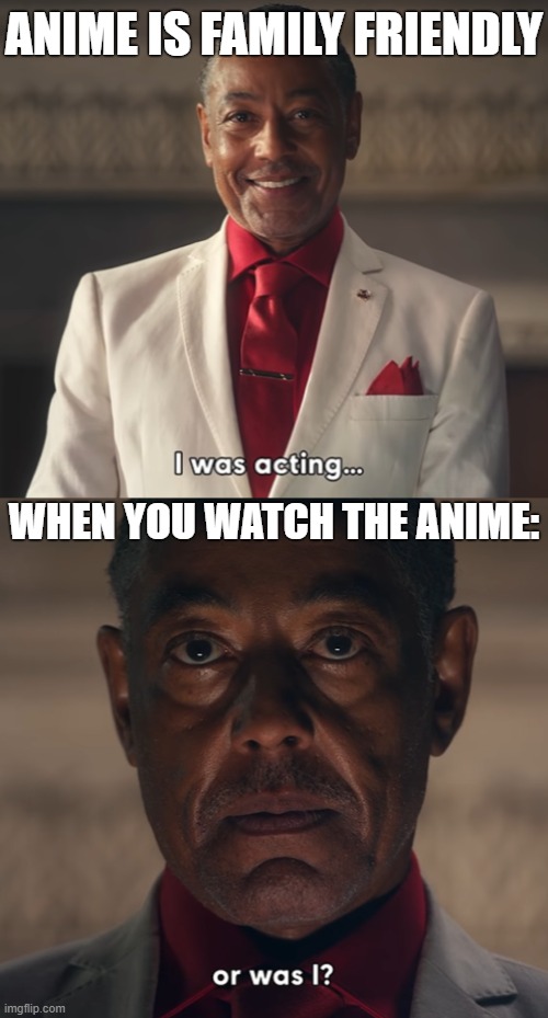 People who think that Anime is family friendly | ANIME IS FAMILY FRIENDLY; WHEN YOU WATCH THE ANIME: | image tagged in i was acting or was i,memes,anime | made w/ Imgflip meme maker