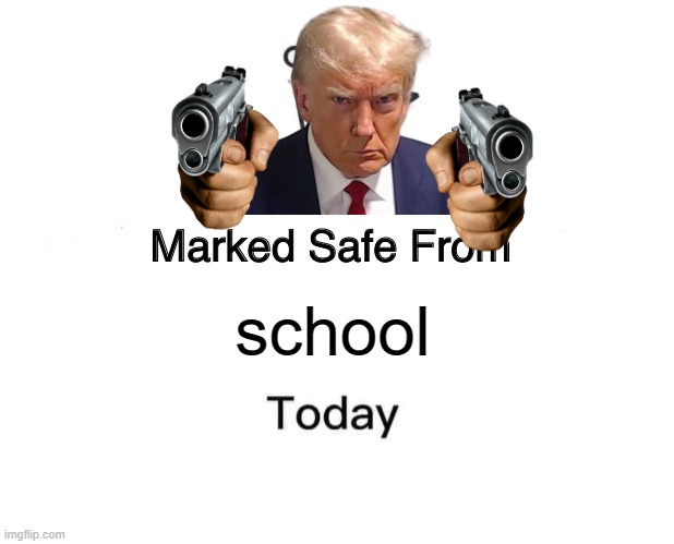 Marked Safe From Meme | school | image tagged in gun,no school,school shooting,mass shooting | made w/ Imgflip meme maker