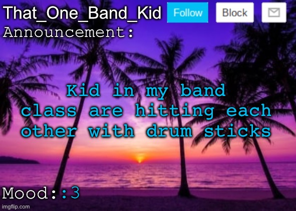 That_One_Band_Kid announcement template | Kid in my band class are hitting each other with drum sticks; :3 | image tagged in that_one_band_kid announcement template | made w/ Imgflip meme maker