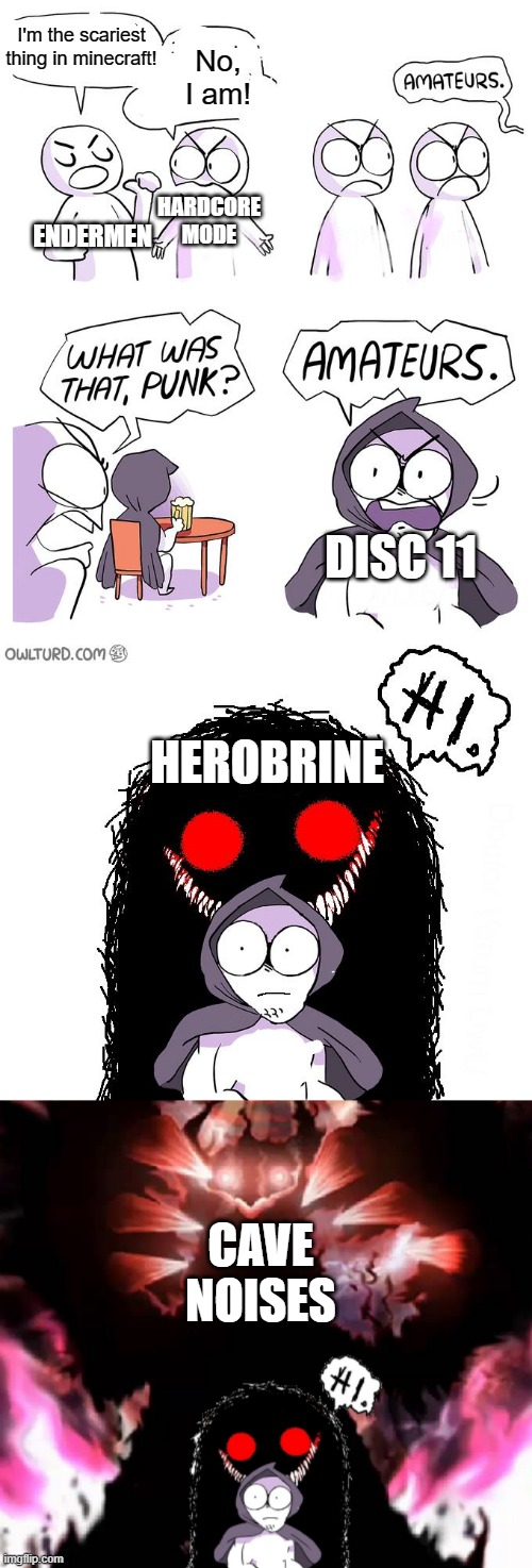 Minecraft | I'm the scariest thing in minecraft! No, I am! HARDCORE MODE; ENDERMEN; DISC 11; HEROBRINE; CAVE NOISES | image tagged in amateurs 4 0 | made w/ Imgflip meme maker