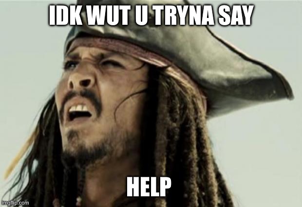 Send this to a friend when confused | IDK WUT U TRYNA SAY; HELP | image tagged in confused dafuq jack sparrow what | made w/ Imgflip meme maker