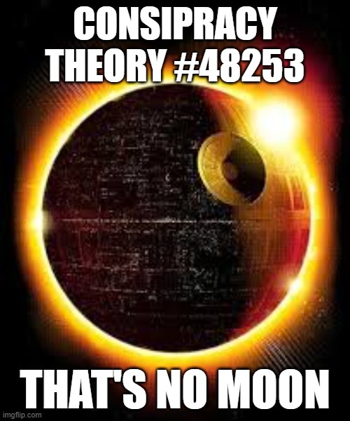 moon | CONSIPRACY THEORY #48253; THAT'S NO MOON | image tagged in moon | made w/ Imgflip meme maker
