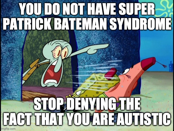 Squidward Screaming | YOU DO NOT HAVE SUPER PATRICK BATEMAN SYNDROME; STOP DENYING THE FACT THAT YOU ARE AUTISTIC | image tagged in squidward screaming | made w/ Imgflip meme maker