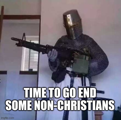 gods personal fighting force | TIME TO GO END SOME NON-CHRISTIANS | image tagged in crusader knight with m60 machine gun | made w/ Imgflip meme maker