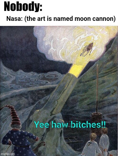 Nobody:; Nasa: (the art is named moon cannon); Yee haw bitches!! | image tagged in moon,cannon,nasa | made w/ Imgflip meme maker