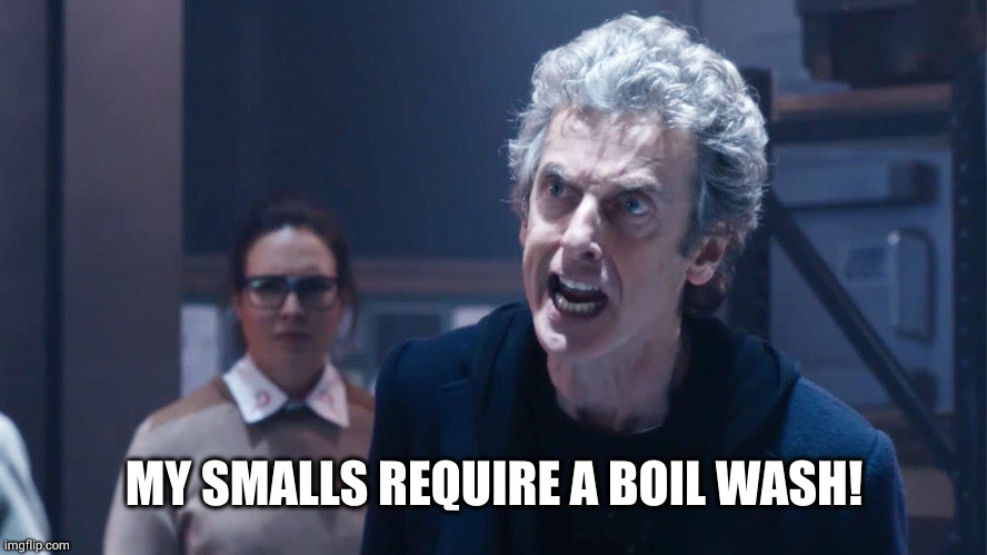Doctor Who Capaldi | MY SMALLS REQUIRE A BOIL WASH! | image tagged in doctor who capaldi | made w/ Imgflip meme maker