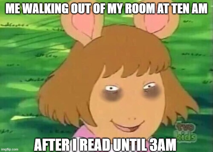 tired | ME WALKING OUT OF MY ROOM AT TEN AM; AFTER I READ UNTIL 3AM | image tagged in dw tired | made w/ Imgflip meme maker