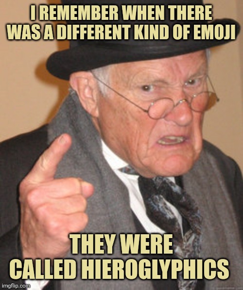 Back In My Day | I REMEMBER WHEN THERE WAS A DIFFERENT KIND OF EMOJI; THEY WERE CALLED HIEROGLYPHICS | image tagged in memes,back in my day | made w/ Imgflip meme maker