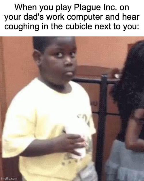 Akward black kid | When you play Plague Inc. on your dad's work computer and hear coughing in the cubicle next to you: | image tagged in akward black kid | made w/ Imgflip meme maker